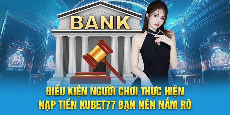Các điều kiện cần đáp ứng trước khi nạp tiền Kubet77